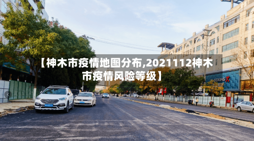 【神木市疫情地图分布,2021112神木市疫情风险等级】