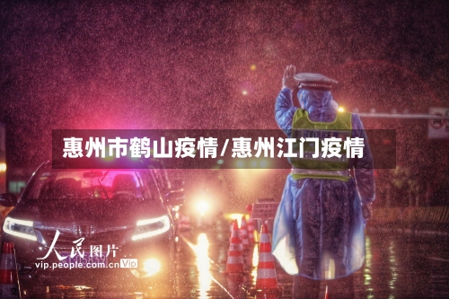 惠州市鹤山疫情/惠州江门疫情-第2张图片