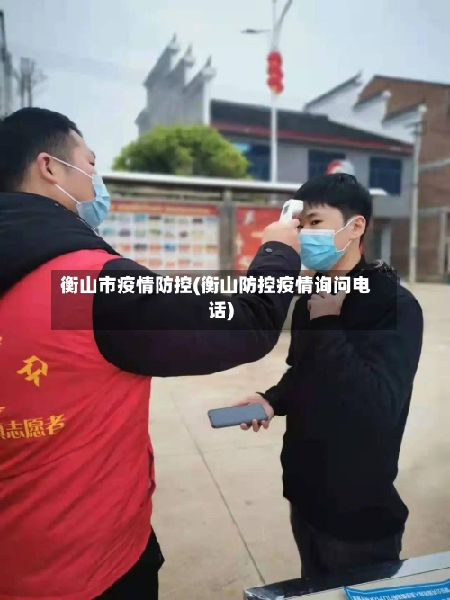 衡山市疫情防控(衡山防控疫情询问电话)-第3张图片