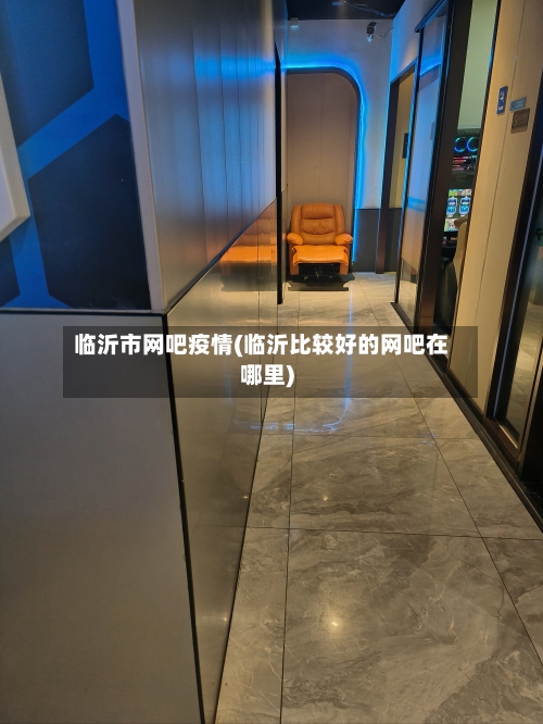 临沂市网吧疫情(临沂比较好的网吧在哪里)