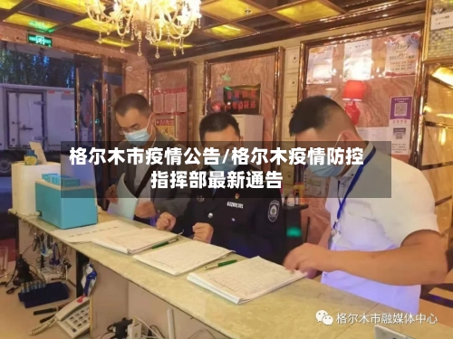 格尔木市疫情公告/格尔木疫情防控指挥部最新通告
