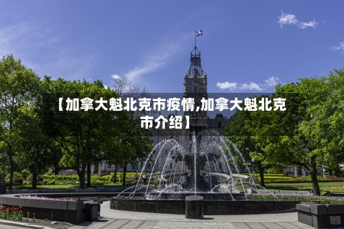 【加拿大魁北克市疫情,加拿大魁北克市介绍】-第3张图片