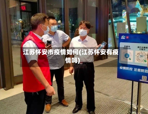 江苏怀安市疫情如何(江苏怀安有疫情吗)