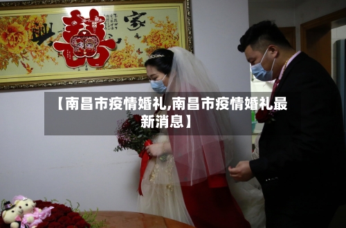 【南昌市疫情婚礼,南昌市疫情婚礼最新消息】-第2张图片