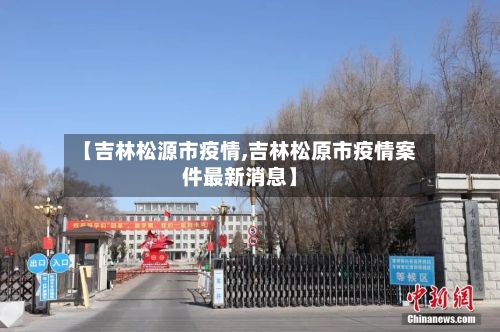 【吉林松源市疫情,吉林松原市疫情案件最新消息】