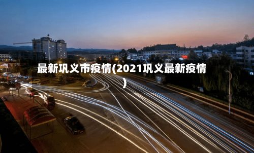 最新巩义市疫情(2021巩义最新疫情)
