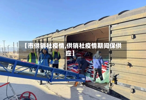 【市供销社疫情,供销社疫情期间保供应】-第3张图片