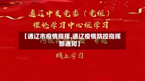 【通辽市疫情指挥,通辽疫情防控指挥部通知】