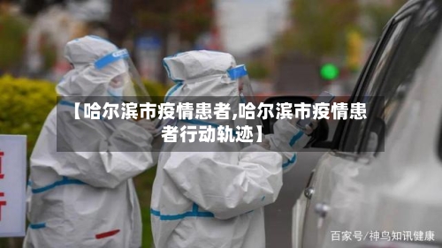 【哈尔滨市疫情患者,哈尔滨市疫情患者行动轨迹】-第2张图片