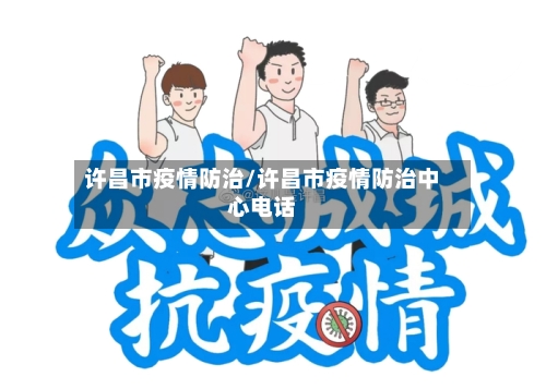 许昌市疫情防治/许昌市疫情防治中心电话
