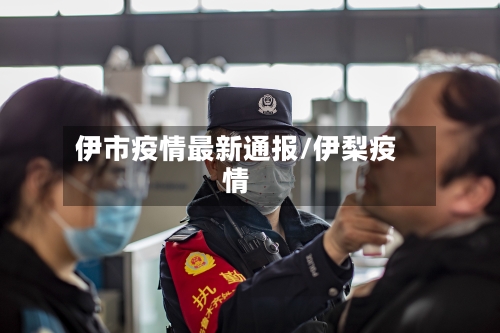 伊市疫情最新通报/伊梨疫情