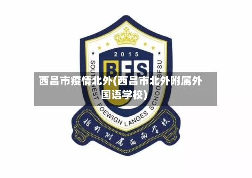 西昌市疫情北外(西昌市北外附属外国语学校)