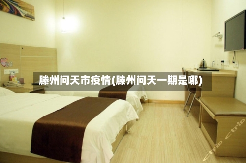 滕州问天市疫情(滕州问天一期是哪)-第3张图片