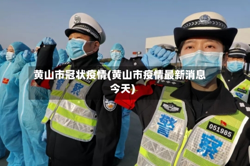 黄山市冠状疫情(黄山市疫情最新消息今天)-第2张图片