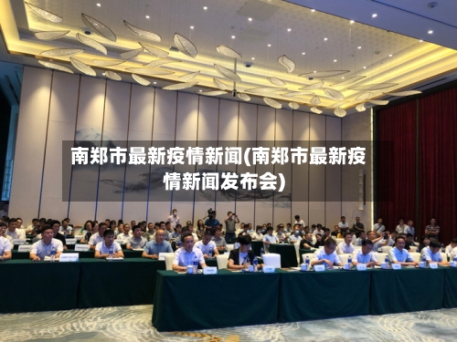 南郑市最新疫情新闻(南郑市最新疫情新闻发布会)