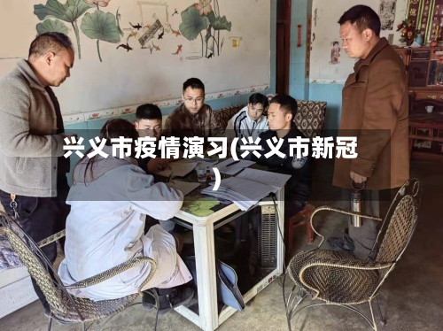 兴义市疫情演习(兴义市新冠)-第3张图片