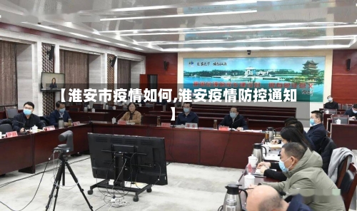 【淮安市疫情如何,淮安疫情防控通知】-第2张图片