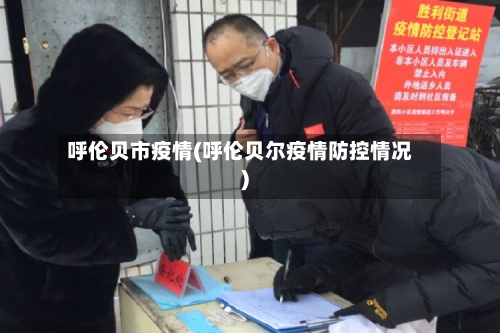 呼伦贝市疫情(呼伦贝尔疫情防控情况)