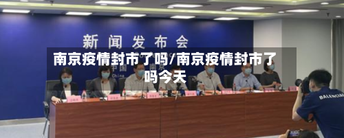 南京疫情封市了吗/南京疫情封市了吗今天