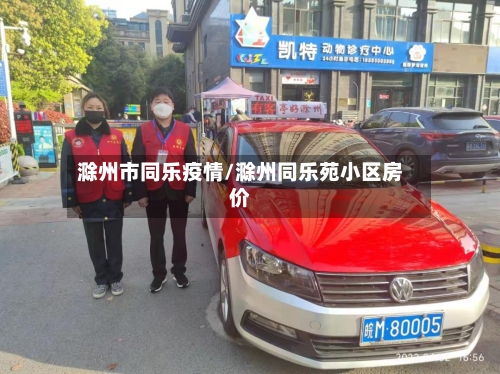 滁州市同乐疫情/滁州同乐苑小区房价