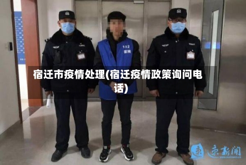 宿迁市疫情处理(宿迁疫情政策询问电话)-第3张图片