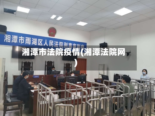 湘潭市法院疫情(湘潭法院网)