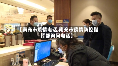 【南充市疫情电话,南充市疫情防控指挥部询问电话】