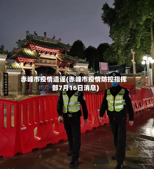 赤峰市疫情造谣(赤峰市疫情防控指挥部7月16日消息)
