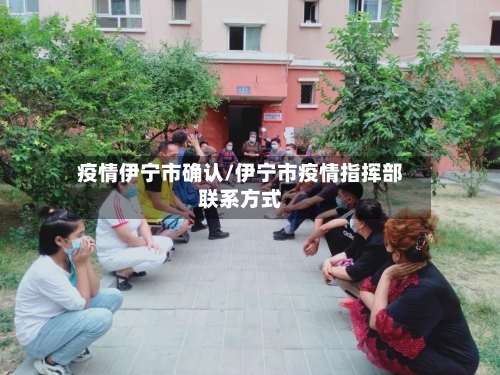 疫情伊宁市确认/伊宁市疫情指挥部联系方式