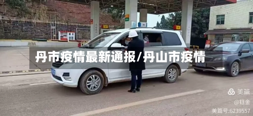 丹市疫情最新通报/丹山市疫情