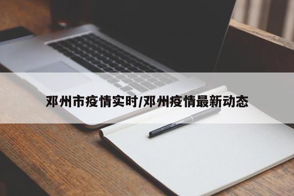 邓州市疫情实时/邓州疫情最新动态