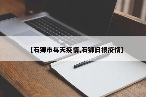 【石狮市每天疫情,石狮日报疫情】