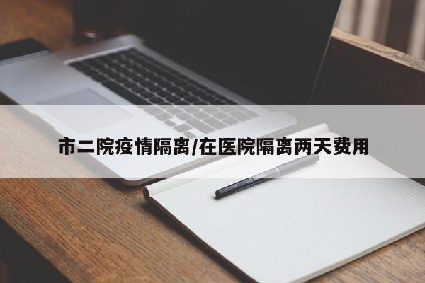 市二院疫情隔离/在医院隔离两天费用