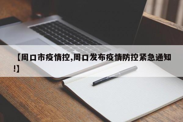 【周口市疫情控,周口发布疫情防控紧急通知!】