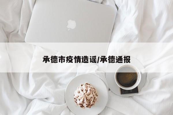 承德市疫情造谣/承德通报