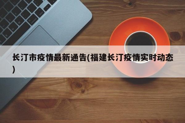 长汀市疫情最新通告(福建长汀疫情实时动态)