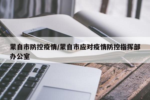 蒙自市防控疫情/蒙自市应对疫情防控指挥部办公室