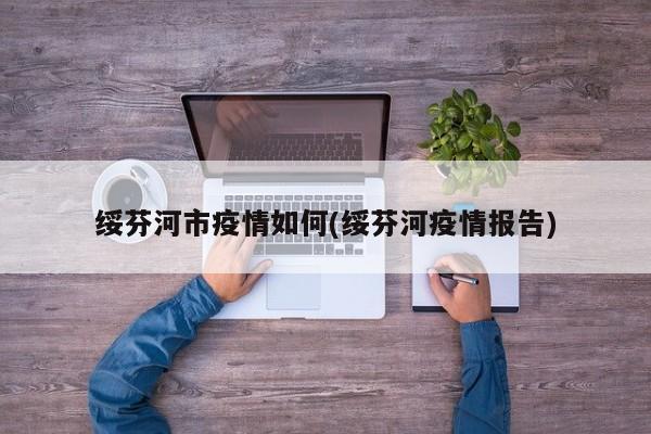 绥芬河市疫情如何(绥芬河疫情报告)