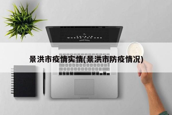 景洪市疫情实情(景洪市防疫情况)