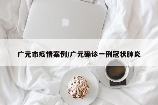 广元市疫情案例/广元确诊一例冠状肺炎