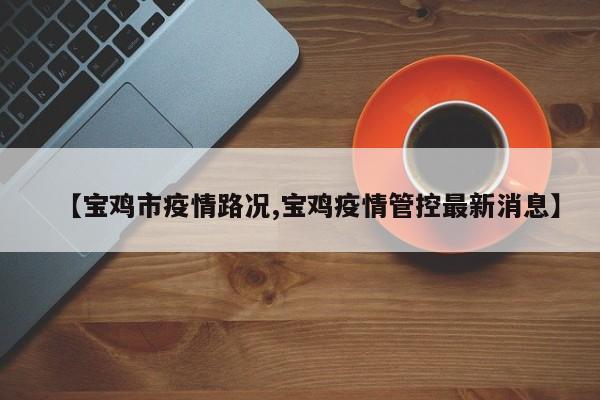 【宝鸡市疫情路况,宝鸡疫情管控最新消息】
