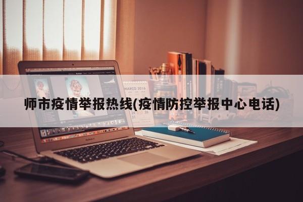 师市疫情举报热线(疫情防控举报中心电话)
