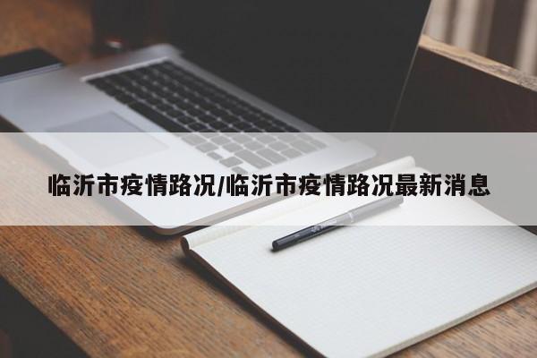 临沂市疫情路况/临沂市疫情路况最新消息