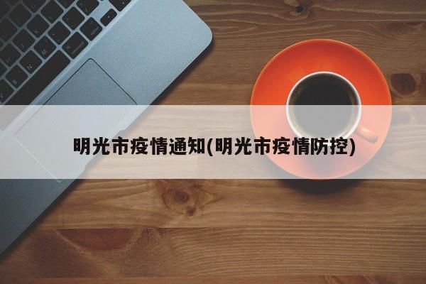 明光市疫情通知(明光市疫情防控)