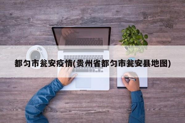 都匀市瓮安疫情(贵州省都匀市瓮安县地图)