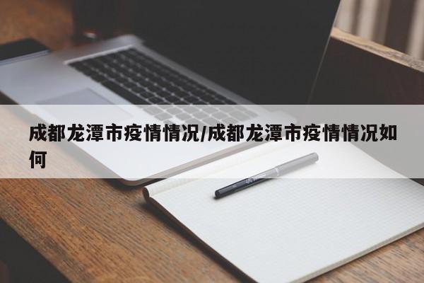成都龙潭市疫情情况/成都龙潭市疫情情况如何
