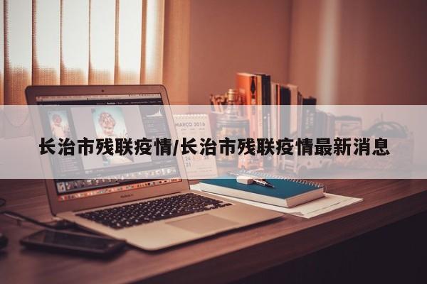 长治市残联疫情/长治市残联疫情最新消息
