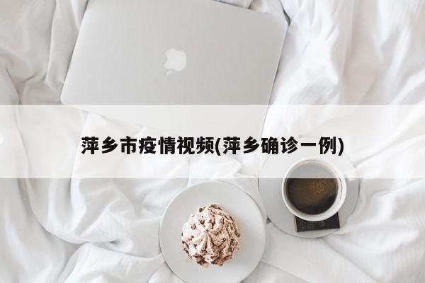 萍乡市疫情视频(萍乡确诊一例)