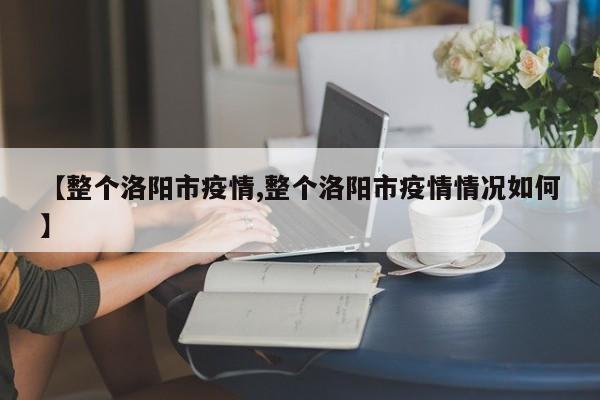 【整个洛阳市疫情,整个洛阳市疫情情况如何】