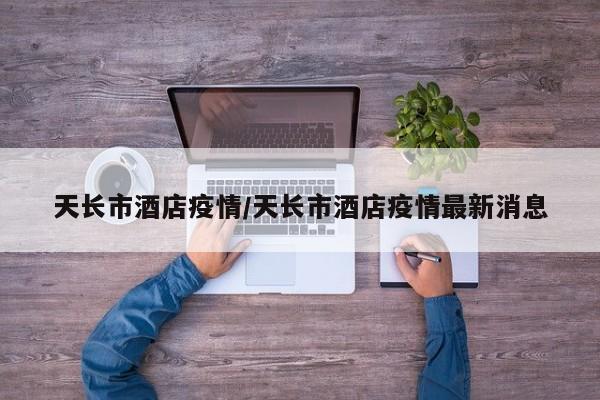 天长市酒店疫情/天长市酒店疫情最新消息